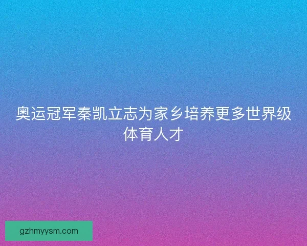 奥运冠军秦凯立志为家乡培养更多世界级体育人才